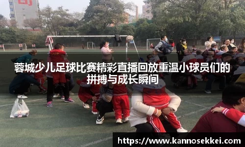 蓉城少儿足球比赛精彩直播回放重温小球员们的拼搏与成长瞬间