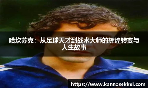 哈坎苏克：从足球天才到战术大师的辉煌转变与人生故事
