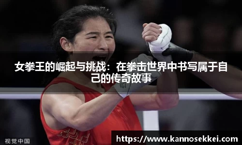 女拳王的崛起与挑战：在拳击世界中书写属于自己的传奇故事