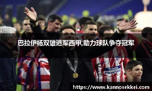巴拉伊杨双雄进军西甲,助力球队争夺冠军