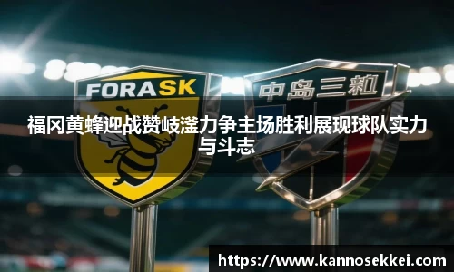 福冈黄蜂迎战赞岐滏力争主场胜利展现球队实力与斗志