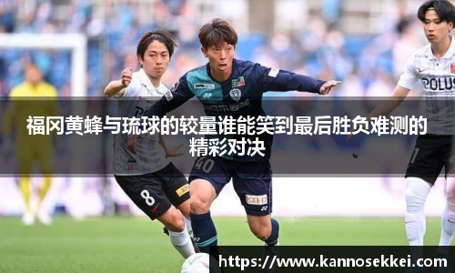 福冈黄蜂与琉球的较量谁能笑到最后胜负难测的精彩对决