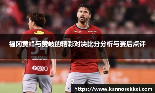 福冈黄蜂与赞岐的精彩对决比分分析与赛后点评